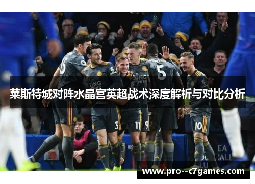 莱斯特城对阵水晶宫英超战术深度解析与对比分析