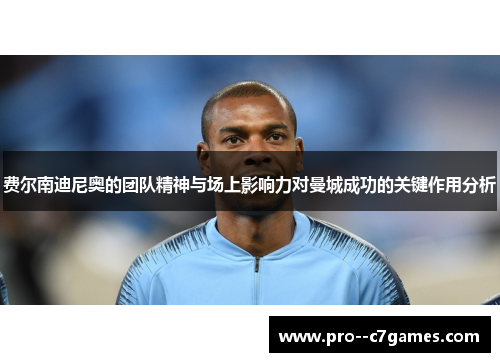 费尔南迪尼奥的团队精神与场上影响力对曼城成功的关键作用分析