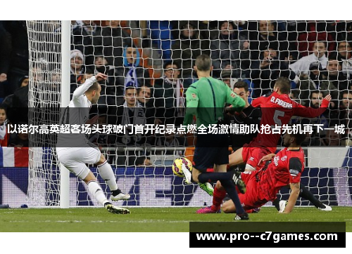 以诺尔高英超客场头球破门首开纪录点燃全场激情助队抢占先机再下一城