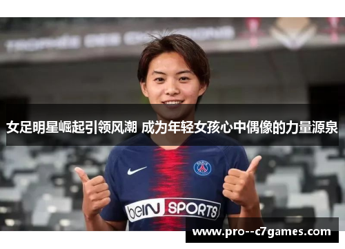女足明星崛起引领风潮 成为年轻女孩心中偶像的力量源泉