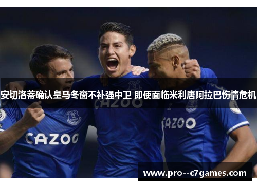 安切洛蒂确认皇马冬窗不补强中卫 即使面临米利唐阿拉巴伤情危机