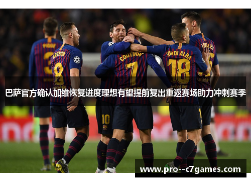 巴萨官方确认加维恢复进度理想有望提前复出重返赛场助力冲刺赛季