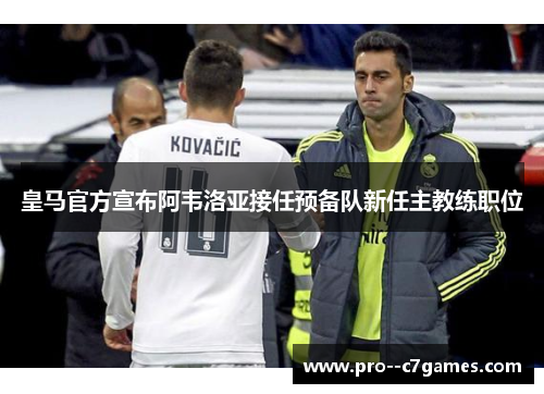 皇马官方宣布阿韦洛亚接任预备队新任主教练职位 皇马官方宣布阿韦洛亚接任预备队新任主教练职位