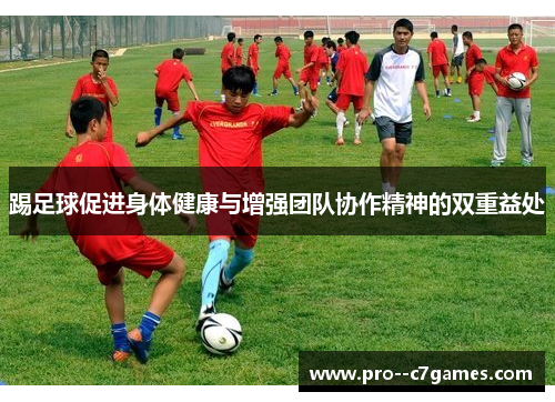 踢足球促进身体健康与增强团队协作精神的双重益处