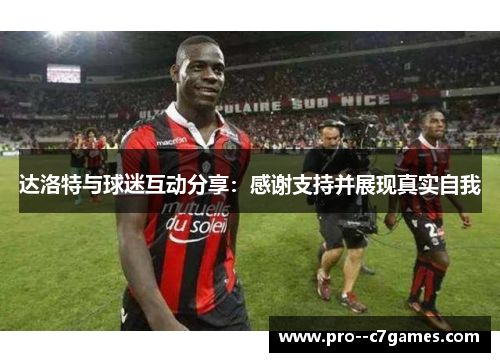 达洛特与球迷互动分享：感谢支持并展现真实自我