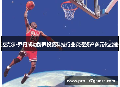 迈克尔·乔丹成功跨界投资科技行业实现资产多元化战略