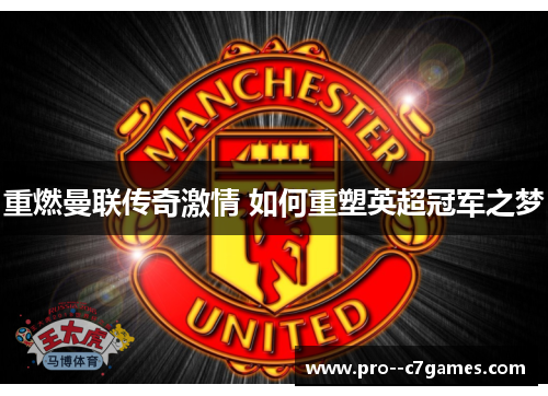 重燃曼联传奇激情 如何重塑英超冠军之梦