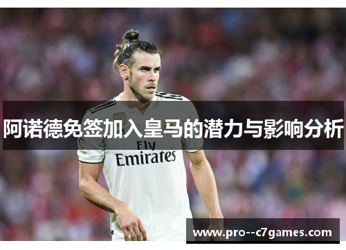 阿诺德免签加入皇马的潜力与影响分析