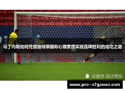 马丁内斯如何凭借独特策略和心理素质实现连续胜利的成功之道 马丁内斯如何凭借独特策略和心理素质实现连续胜利的成功之道