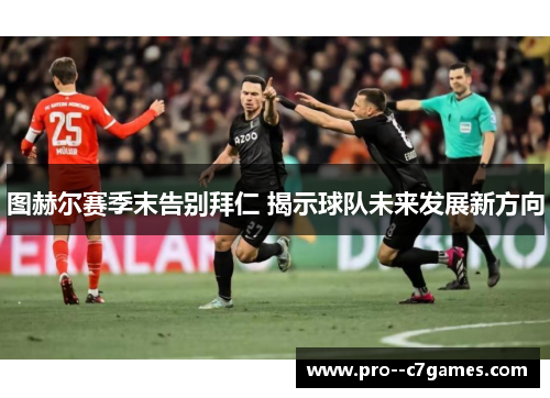 图赫尔赛季末告别拜仁 揭示球队未来发展新方向 图赫尔赛季末告别拜仁 揭示球队未来发展新方向