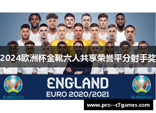 2024欧洲杯金靴六人共享荣誉平分射手奖 2024欧洲杯金靴六人共享荣誉平分射手奖